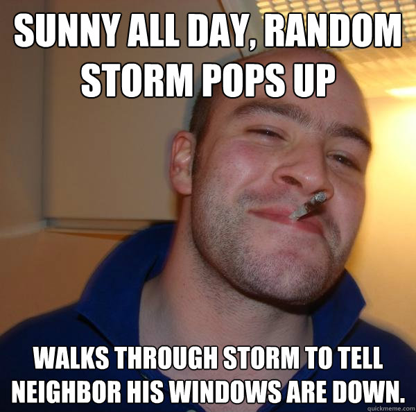 Sunny all day, random storm pops up Walks through storm to tell neighbor his windows are down. - Sunny all day, random storm pops up Walks through storm to tell neighbor his windows are down.  Misc