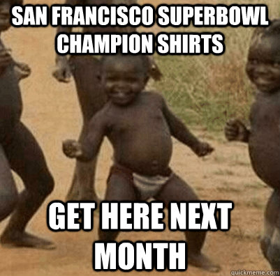 San Francisco superbowl champion shirts get here next month - San Francisco superbowl champion shirts get here next month  Third World Success Kid