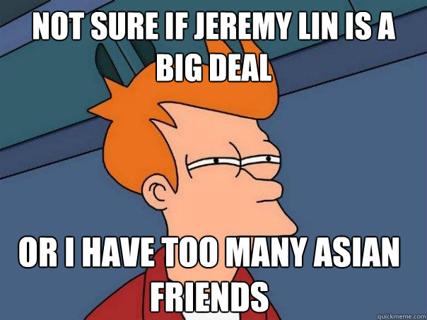 Not sure if Jeremy lin is a big deal or i have too many asian friends  Futurama Fry