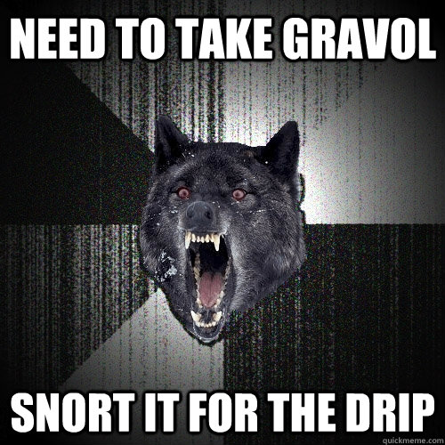 Need to take gravol snort it for the drip - Need to take gravol snort it for the drip  Insanity Wolf