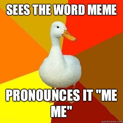 Sees the word meme Pronounces it 