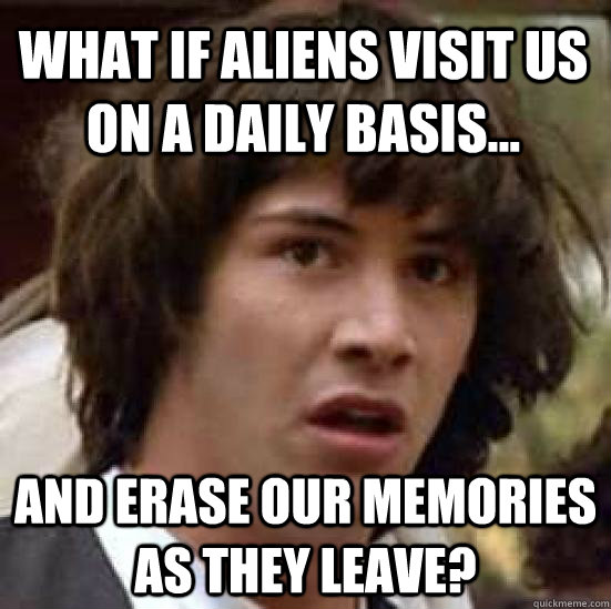 What if aliens visit us on a daily basis... And erase our memories as they leave?  conspiracy keanu