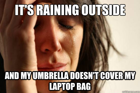 It's raining outside and my umbrella doesn't cover my laptop bag - It's raining outside and my umbrella doesn't cover my laptop bag  First World Problems