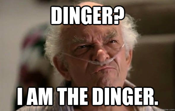 Dinger? I am the dinger. - Dinger? I am the dinger.  ding, ding, ding, ding...