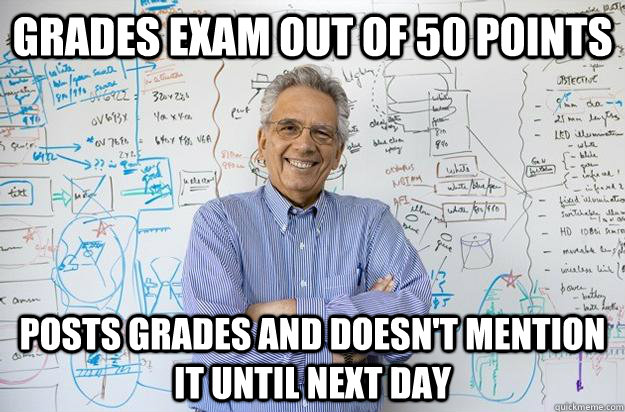 grades exam out of 50 points posts grades and doesn't mention it until next day - grades exam out of 50 points posts grades and doesn't mention it until next day  Engineering Professor