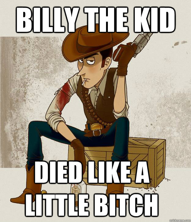 BILLY THE KID DIED LIKE A LITTLE BITCH  