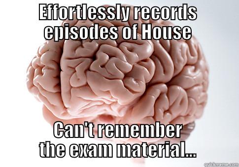 EFFORTLESSLY RECORDS EPISODES OF HOUSE CAN'T REMEMBER THE EXAM MATERIAL... Scumbag Brain