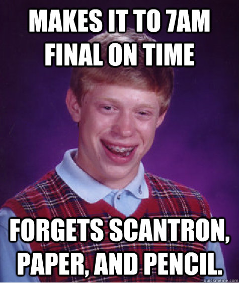 makes it to 7am final on time forgets scantron, paper, and pencil.  Bad Luck Brian