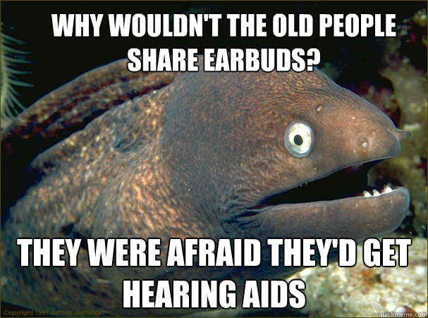 Why wouldn't the old people share earbuds? They were afraid they'd get hearing AIDS - Why wouldn't the old people share earbuds? They were afraid they'd get hearing AIDS  Bad Joke Eel
