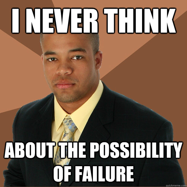 I never think about the possibility of failure - I never think about the possibility of failure  Successful Black Man