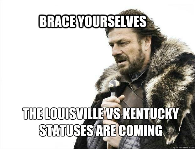 BRACE YOURSELves The louisville vs kentucky statuses are coming - BRACE YOURSELves The louisville vs kentucky statuses are coming  BRACE YOURSELF TIMELINE POSTS