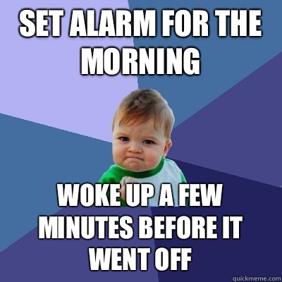 Set alarm for the morning Woke up a few minutes before it went off - Set alarm for the morning Woke up a few minutes before it went off  Success Kid