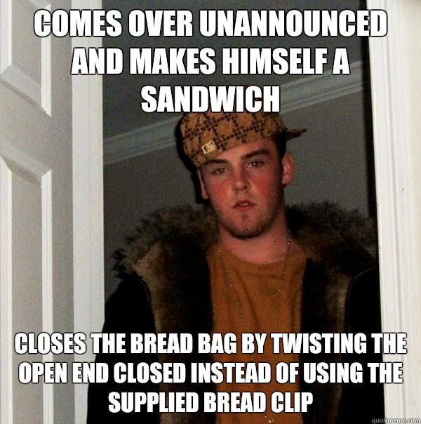 Comes over unannounced and makes himself a sandwich Closes the bread bag by twisting the open end closed instead of using the supplied bread clip - Comes over unannounced and makes himself a sandwich Closes the bread bag by twisting the open end closed instead of using the supplied bread clip  Scumbag Steve