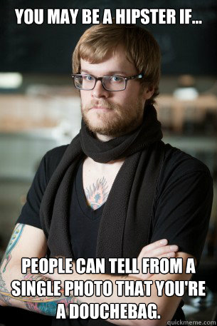 you may be a hipster if... People can tell from a single photo that you're a douchebag.  Hipster Barista