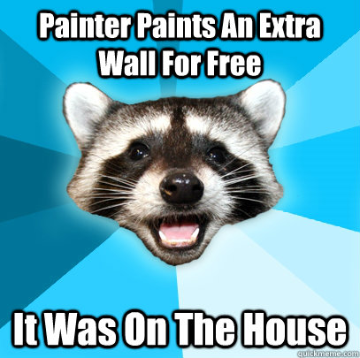 Painter Paints An Extra Wall For Free It Was On The House  Lame Pun Coon