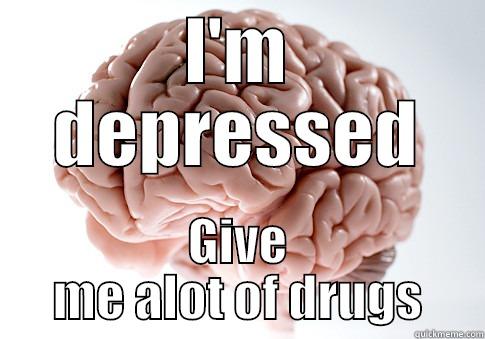 I'M DEPRESSED GIVE ME ALOT OF DRUGS Scumbag Brain