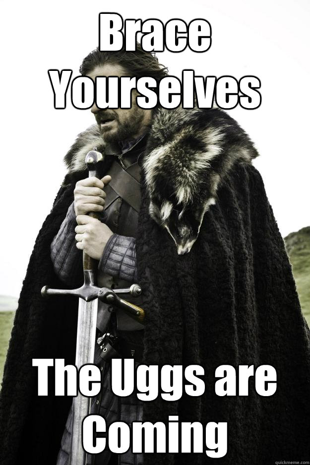 Brace Yourselves The Uggs are Coming  Winter is coming