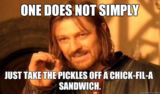 One Does Not Simply Just take the pickles off a Chick-fil-a sandwich.   Boromir