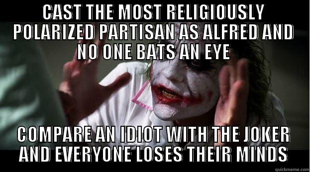 CAST THE MOST RELIGIOUSLY POLARIZED PARTISAN AS ALFRED AND NO ONE BATS AN EYE COMPARE AN IDIOT WITH THE JOKER AND EVERYONE LOSES THEIR MINDS Joker Mind Loss