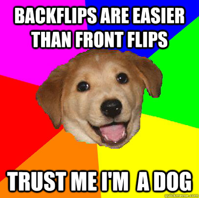 backflips are easier than front flips Trust me I'm  a dog  Advice Dog