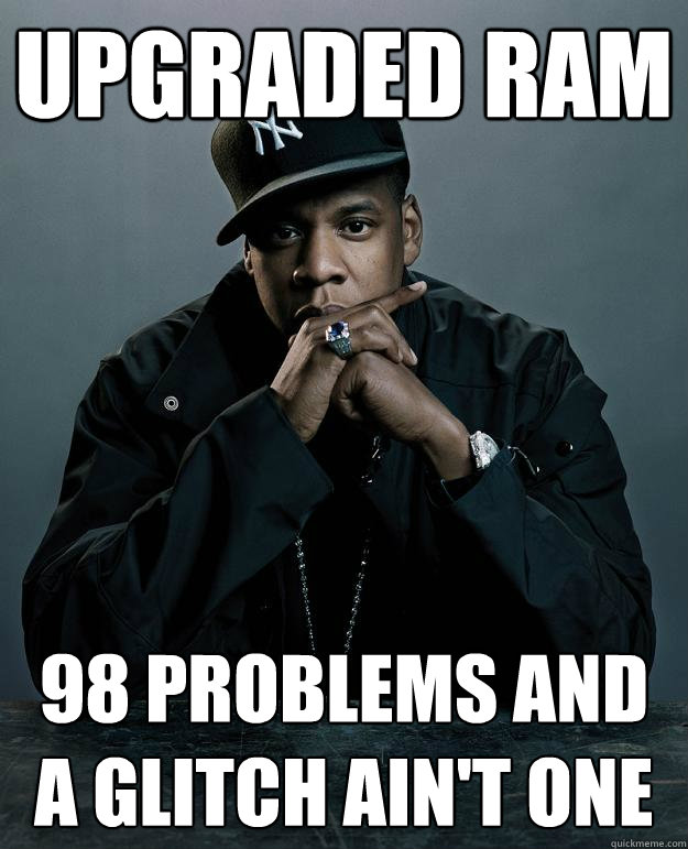 Upgraded RAM 98 problems and a glitch ain't one - Upgraded RAM 98 problems and a glitch ain't one  Jay Z Problems