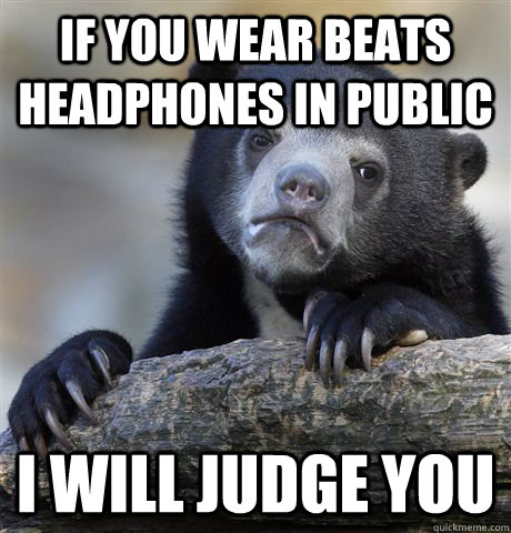 If you wear Beats headphones in public I will judge you  Confession Bear