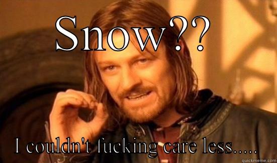 SNOW?? I COULDN'T FUCKING CARE LESS..... Boromir