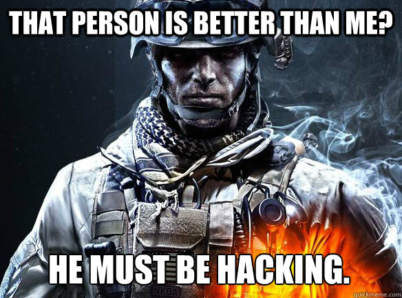 THAT PERSON IS BETTER THAN ME? HE MUST BE HACKING.  Battlefield 3