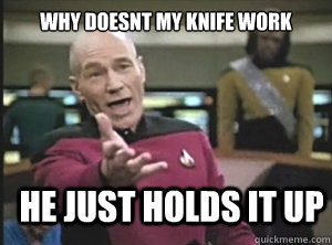 why doesnt my knife work he just holds it up  Annoyed Picard