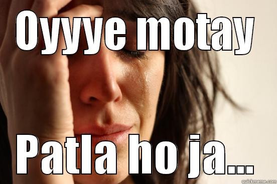 Oyyyeee kya - OYYYE MOTAY PATLA HO JA... First World Problems