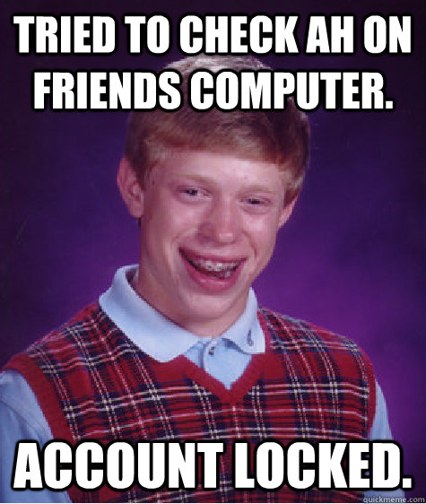 Tried to check AH on friends computer. Account locked. - Tried to check AH on friends computer. Account locked.  Bad Luck Brian