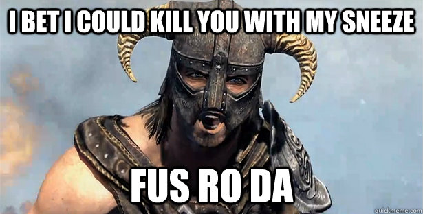 I bet i could kill you with my sneeze FUS RO DA  skyrim