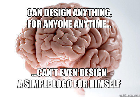 Can design anything,
for anyone anytime... ...can't even design
a simple logo for himself  Scumbag Brain