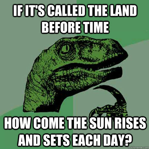 If it's called the Land Before Time how come the sun rises and sets each day? - If it's called the Land Before Time how come the sun rises and sets each day?  Philosoraptor