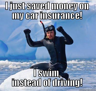 No car insurance! - I JUST SAVED MONEY ON MY CAR INSURANCE! I SWIM, INSTEAD OF DRIVING! Misc