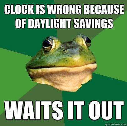 clock is wrong because of daylight savings waits it out  Foul Bachelor Frog