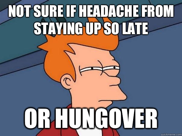 Not sure if headache from staying up so late Or hungover  Futurama Fry