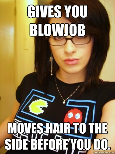 gives you blowjob moves hair to the side before you do.  Cool Chick Carol