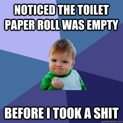 Noticed the toilet paper roll was empty before i took a shit  Success Kid