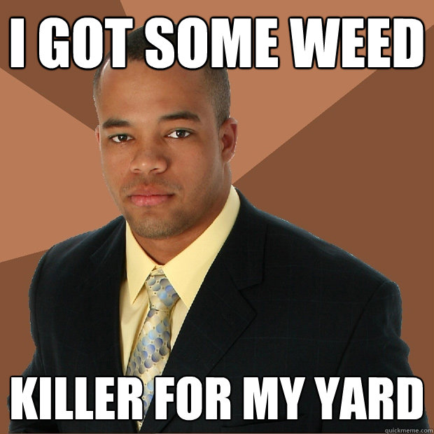 I got some weed killer for my yard - I got some weed killer for my yard  Successful Black Man