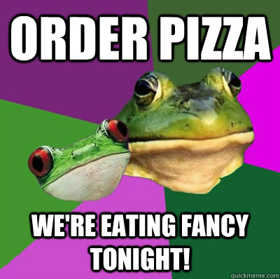 order pizza we're eating fancy tonight!  Foul Frog Couple