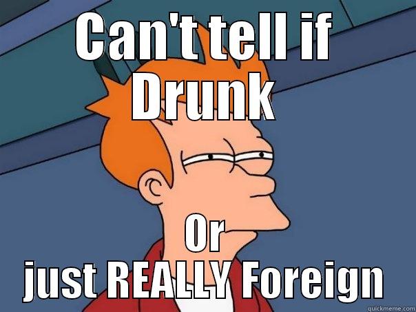 CAN'T TELL IF DRUNK OR JUST REALLY FOREIGN Futurama Fry