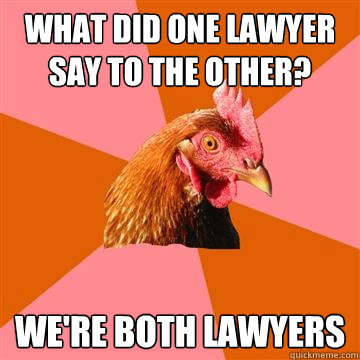 What did one lawyer say to the other? we're both lawyers - What did one lawyer say to the other? we're both lawyers  Anti-Joke Chicken