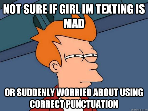 Not sure if Girl im texting is mad or suddenly worried about using correct punctuation  Futurama Fry