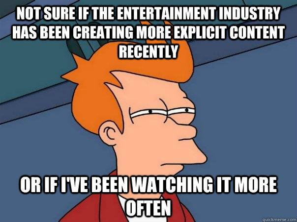 Not sure if the entertainment industry has been creating more explicit content recently Or if I've been watching it more often  Futurama Fry