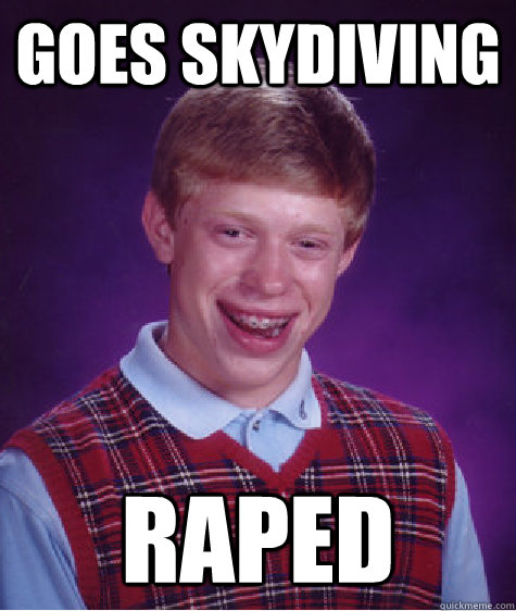 goes skydiving raped - goes skydiving raped  Bad Luck Brian