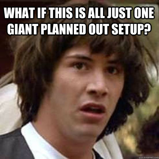 What if this is all just one giant planned out setup?   conspiracy keanu