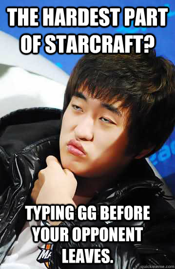 THE HARDEST PART OF STARCRAFT? TYPING GG BEFORE YOUR OPPONENT LEAVES.  