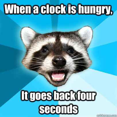 When a clock is hungry, It goes back four seconds  Lame Pun Coon