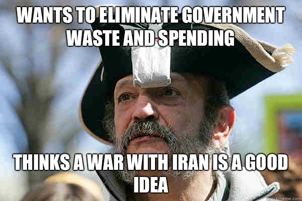 Wants to eliminate government waste and spending  Thinks a war with Iran is a good idea  - Wants to eliminate government waste and spending  Thinks a war with Iran is a good idea   Tea Party Ted